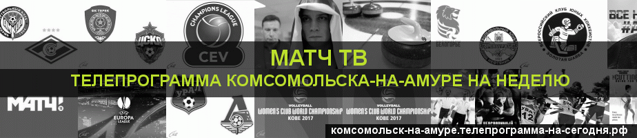 Телепрограмма на неделю канала Матч ТВ, Комсомольск-на-Амуре