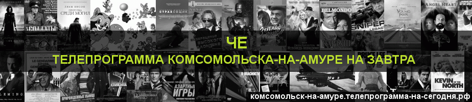 Телепрограмма на завтра канала Че, Комсомольск-на-Амуре