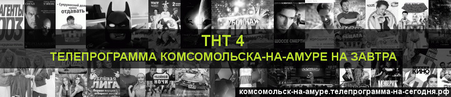 Телепрограмма на завтра канала ТНТ 4, Комсомольск-на-Амуре