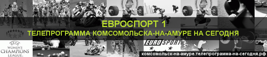 Телепрограмма на сегодня канала Евроспорт 1, Комсомольск-на-Амуре