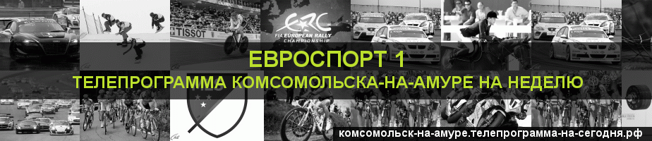 Телепрограмма на неделю канала Евроспорт 1, Комсомольск-на-Амуре
