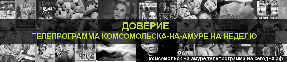 Телепрограмма на неделю канала Доверие, Комсомольск-на-Амуре