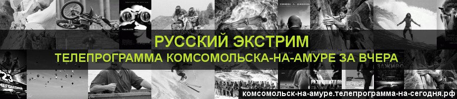 Телепрограмма за вчера канала Русский Экстрим, Комсомольск-на-Амуре