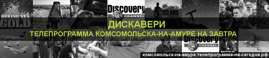 Телепрограмма на завтра канала Дискавери, Комсомольск-на-Амуре