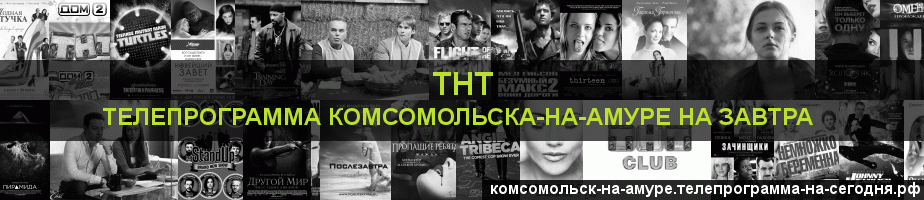 Телепрограмма на завтра канала ТНТ, Комсомольск-на-Амуре