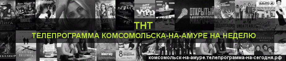 Телепрограмма на неделю канала ТНТ, Комсомольск-на-Амуре