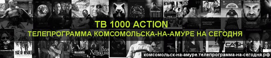 Телепрограмма на сегодня канала ТВ 1000 Action, Комсомольск-на-Амуре