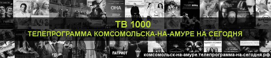 Телепрограмма на сегодня канала ТВ 1000, Комсомольск-на-Амуре