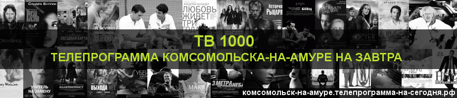 Телепрограмма на завтра канала ТВ 1000, Комсомольск-на-Амуре