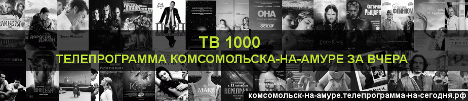 Телепрограмма за вчера канала ТВ 1000, Комсомольск-на-Амуре