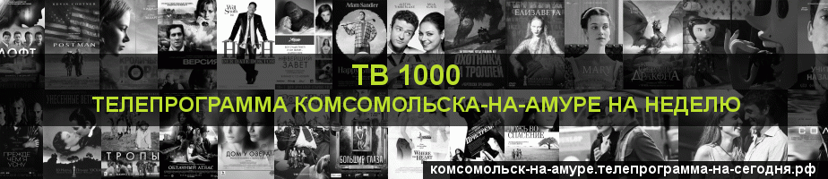 Телепрограмма на неделю канала ТВ 1000, Комсомольск-на-Амуре