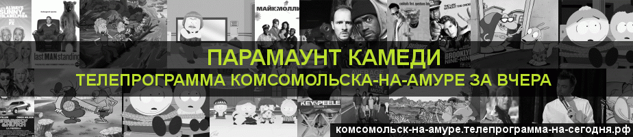 Телепрограмма за вчера канала Парамаунт Камеди, Комсомольск-на-Амуре