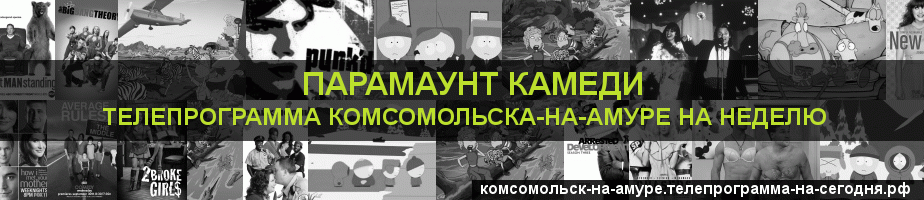 Телепрограмма на неделю канала Парамаунт Камеди, Комсомольск-на-Амуре