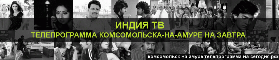 Телепрограмма на завтра канала Индия ТВ, Комсомольск-на-Амуре