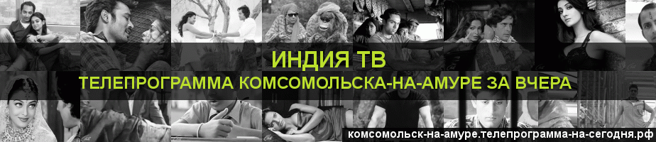 Телепрограмма за вчера канала Индия ТВ, Комсомольск-на-Амуре