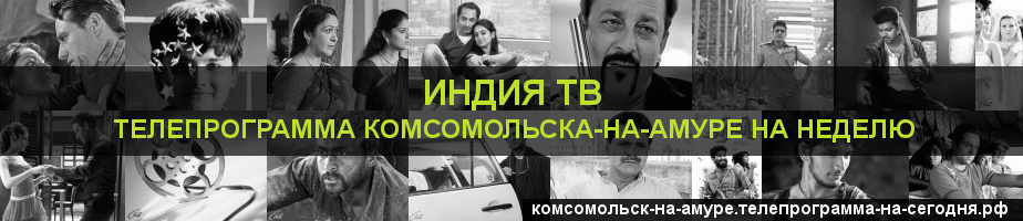 Телепрограмма на неделю канала Индия ТВ, Комсомольск-на-Амуре