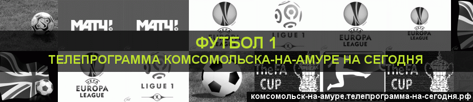Телепрограмма на сегодня канала Футбол 1, Комсомольск-на-Амуре