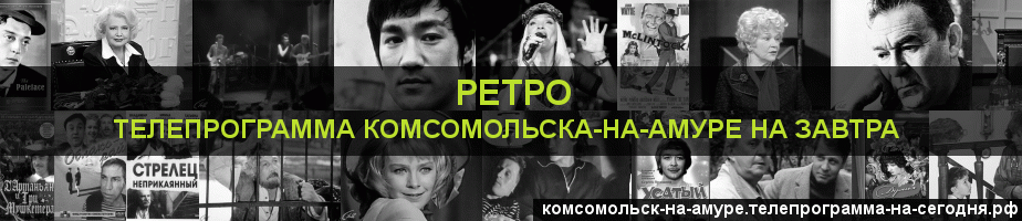 Телепрограмма на завтра канала Ретро, Комсомольск-на-Амуре