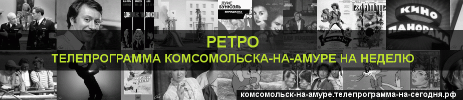 Телепрограмма на неделю канала Ретро, Комсомольск-на-Амуре