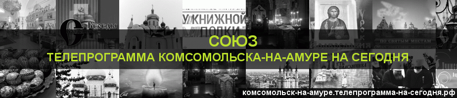 Телепрограмма на сегодня канала Союз, Комсомольск-на-Амуре