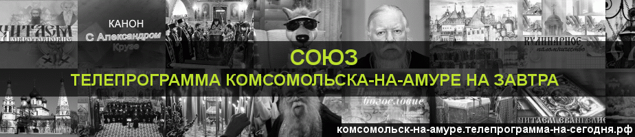 Телепрограмма на завтра канала Союз, Комсомольск-на-Амуре