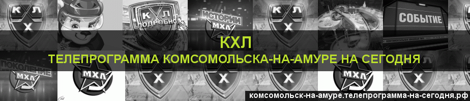 Телепрограмма на сегодня канала КХЛ, Комсомольск-на-Амуре
