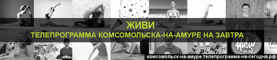 Телепрограмма на завтра канала Живи, Комсомольск-на-Амуре