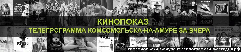 Телепрограмма за вчера канала Кинопоказ, Комсомольск-на-Амуре