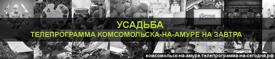 Телепрограмма на завтра канала Усадьба, Комсомольск-на-Амуре