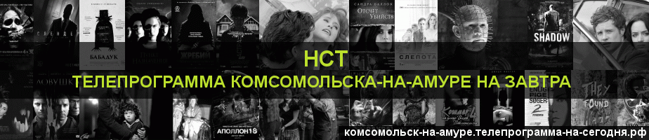Телепрограмма на завтра канала НСТ, Комсомольск-на-Амуре