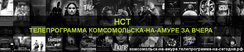 Телепрограмма за вчера канала НСТ, Комсомольск-на-Амуре