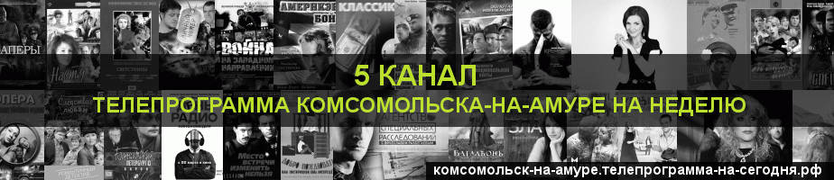 Телепрограмма на неделю 5 канала, Комсомольск-на-Амуре