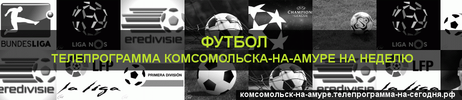 Телепрограмма на неделю канала Футбол, Комсомольск-на-Амуре