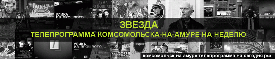 Телепрограмма на неделю канала Звезда, Комсомольск-на-Амуре
